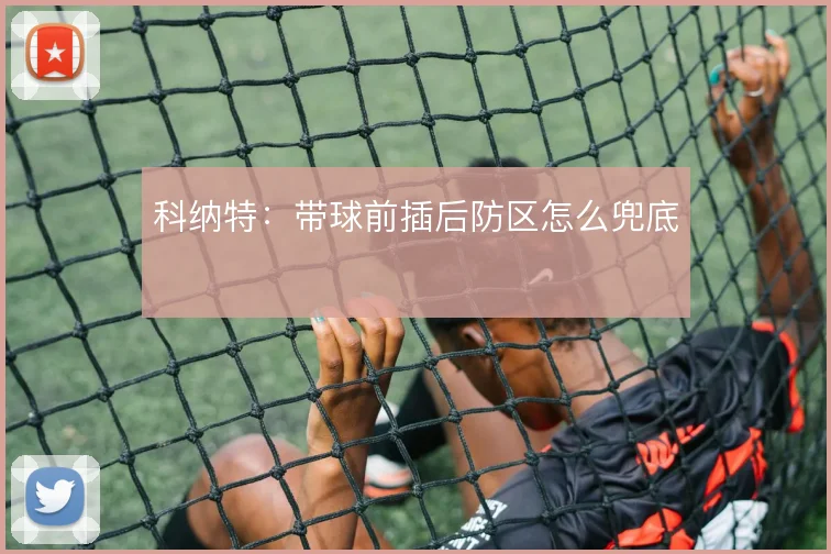 科纳特：带球前插后防区怎么兜底