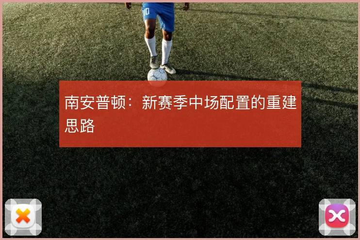 南安普顿：新赛季中场配置的重建思路