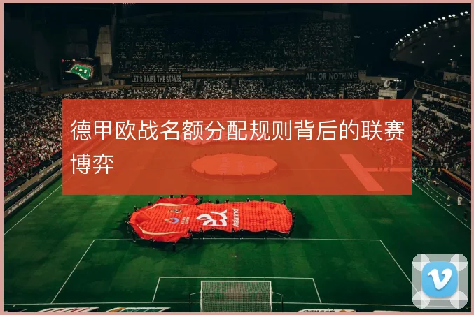 德甲欧战名额分配规则背后的联赛博弈