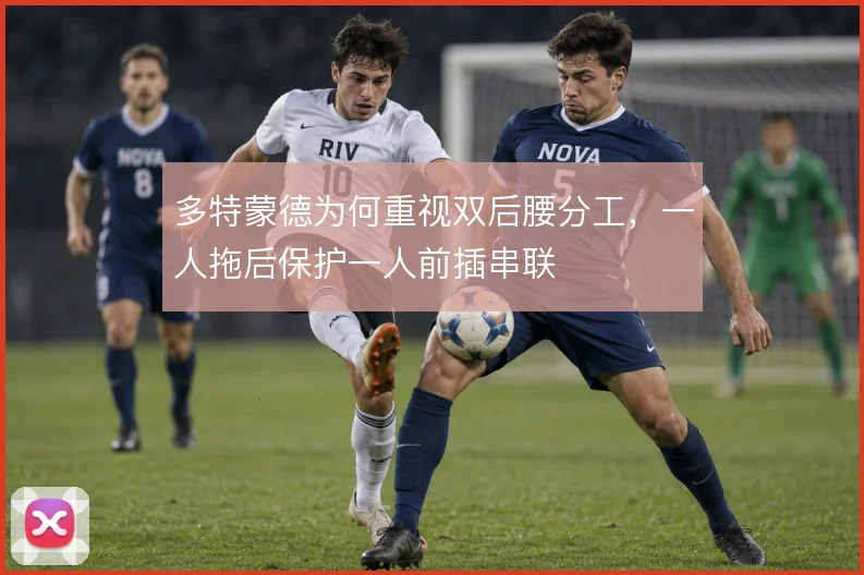 多特蒙德为何重视双后腰分工，一人拖后保护一人前插串联
