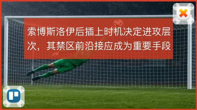 索博斯洛伊后插上时机决定进攻层次,其禁区前沿接应成为重要手段