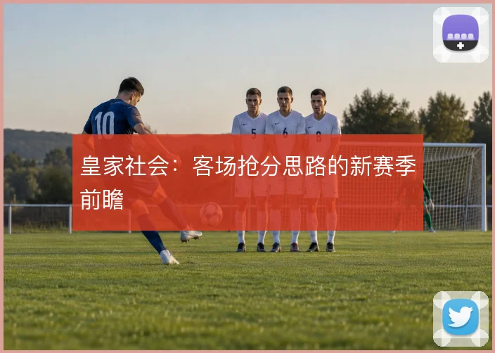 皇家社会:客场抢分思路的新赛季前瞻
