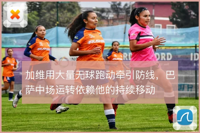 加维用大量无球跑动牵引防线，巴萨中场运转依赖他的持续移动