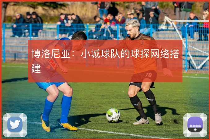 博洛尼亚:小城球队的球探网络搭建
