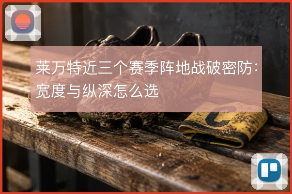 莱万特近三个赛季阵地战破密防:宽度与纵深怎么选