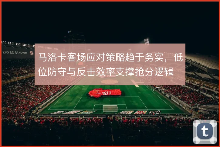 马洛卡客场应对策略趋于务实,低位防守与反击效率支撑抢分逻辑