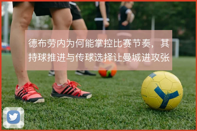 德布劳内为何能掌控比赛节奏，其持球推进与传球选择让曼城进攻张弛有度