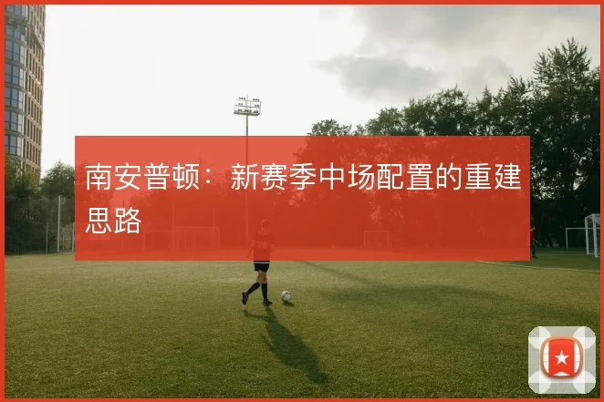 南安普顿：新赛季中场配置的重建思路