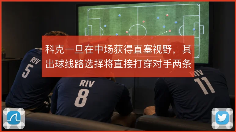 科克一旦在中场获得直塞视野,其出球线路选择将直接打穿对手两条线
