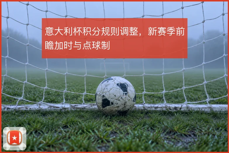 意大利杯积分规则调整，新赛季前瞻加时与点球制