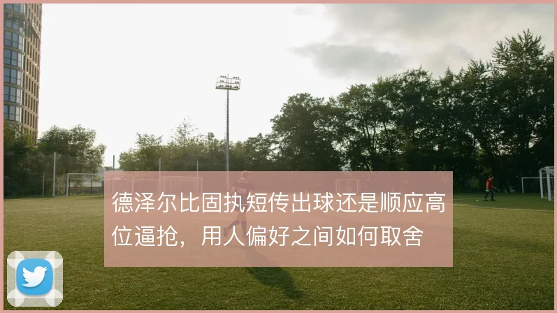 德泽尔比固执短传出球还是顺应高位逼抢,用人偏好之间如何取舍