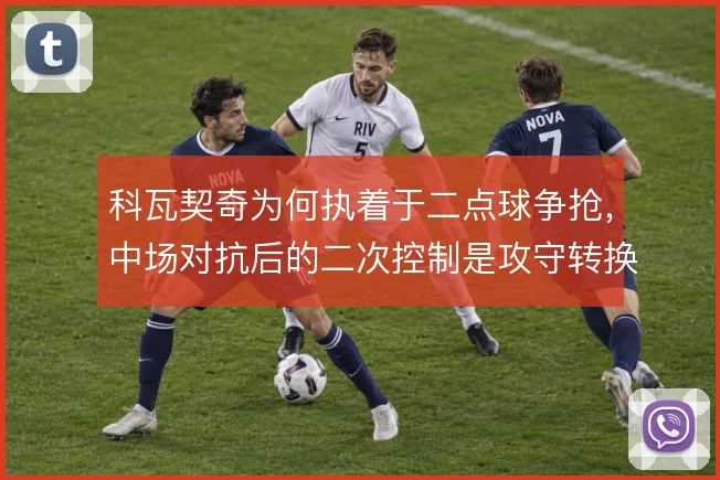 科瓦契奇为何执着于二点球争抢,中场对抗后的二次控制是攻守转换的起点